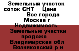 Земельный участок 7 соток СНТ  › Цена ­ 1 200 000 - Все города, Москва г. Недвижимость » Земельные участки продажа   . Владимирская обл.,Вязниковский р-н